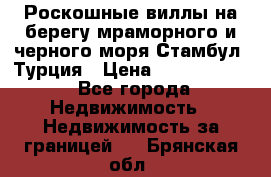 Роскошные виллы на берегу мраморного и черного моря Стамбул, Турция › Цена ­ 28 500 000 - Все города Недвижимость » Недвижимость за границей   . Брянская обл.